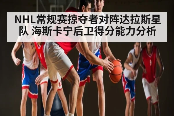NHL常规赛掠夺者对阵达拉斯星队 海斯卡宁后卫得分能力分析