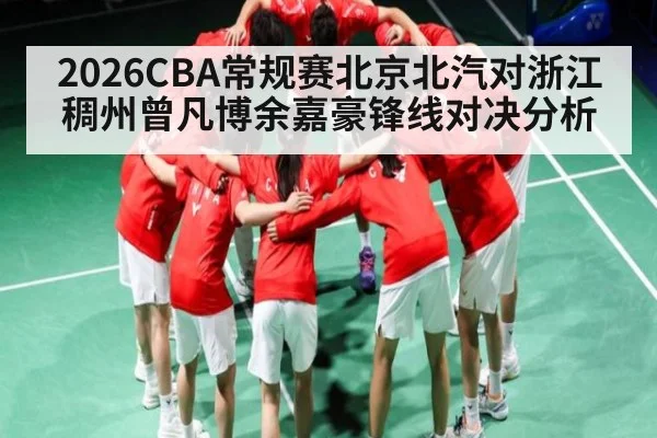 2026CBA常规赛北京北汽对浙江稠州曾凡博余嘉豪锋线对决分析