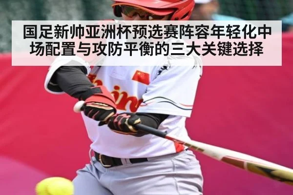国足新帅亚洲杯预选赛阵容年轻化中场配置与攻防平衡的三大关键选择