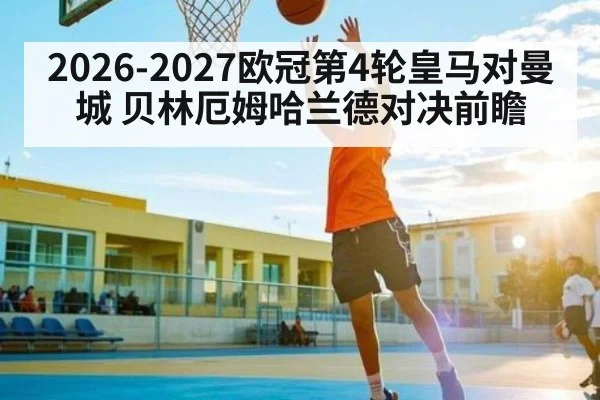 2026-2027欧冠第4轮皇马对曼城 贝林厄姆哈兰德对决前瞻