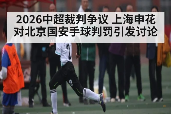 2026中超裁判争议 上海申花对北京国安手球判罚引发讨论