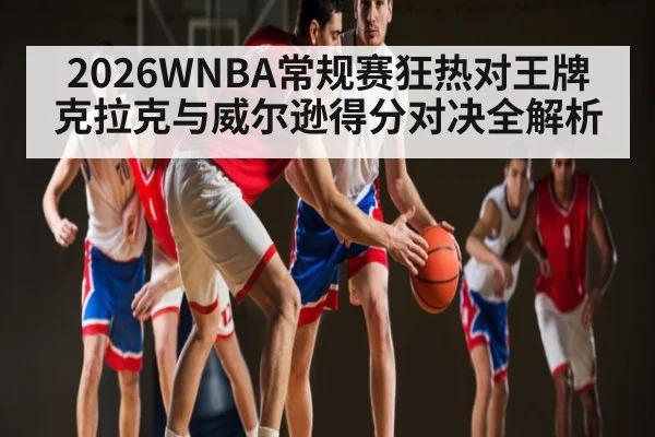 2026WNBA常规赛狂热对王牌克拉克与威尔逊得分对决全解析